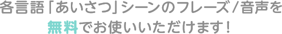 各言語「あいさつ」シーンのフレーズ/音声を無料でお使いいただけます!
